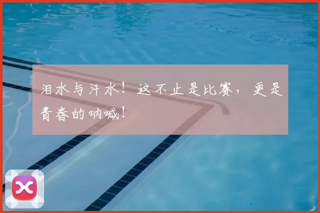 泪水与汗水！这不止是比赛，更是青春的呐喊！