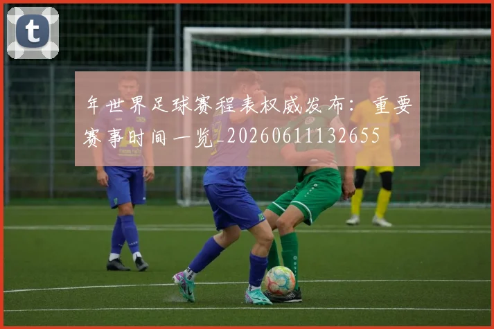 年世界足球赛程表权威发布：重要赛事时间一览_20260611132655