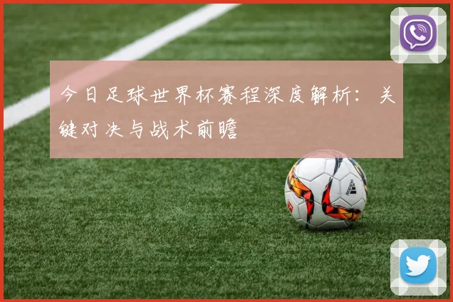 今日足球世界杯赛程深度解析：关键对决与战术前瞻
