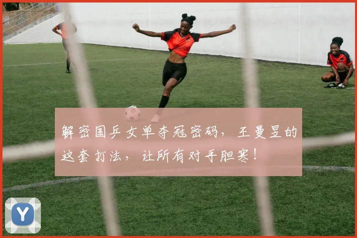 解密国乒女单夺冠密码，王曼昱的这套打法，让所有对手胆寒！