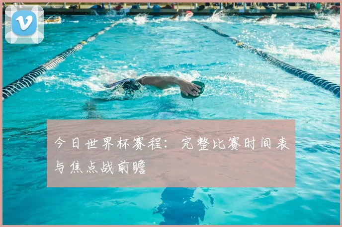 今日世界杯赛程：完整比赛时间表与焦点战前瞻