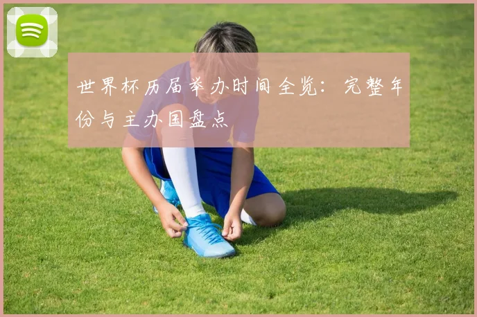 世界杯历届举办时间全览：完整年份与主办国盘点