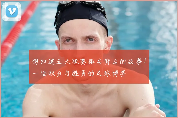 想知道五大联赛排名背后的故事？一场积分与胜负的足球博弈