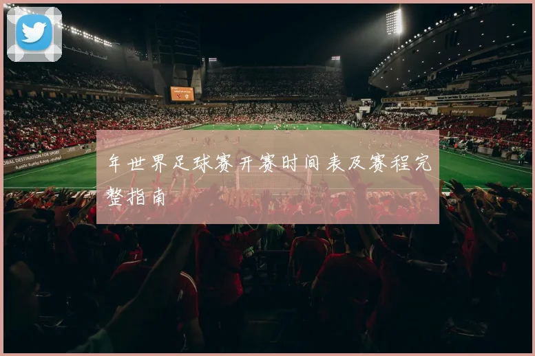 年世界足球赛开赛时间表及赛程完整指南
