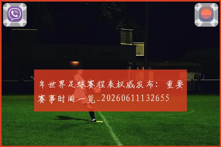 年世界足球赛程表权威发布：重要赛事时间一览_20260611132655