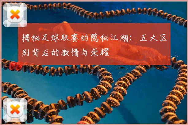 揭秘足球联赛的隐秘江湖：五大区别背后的激情与荣耀