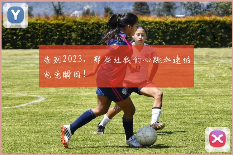 告别2023，那些让我们心跳加速的电竞瞬间！