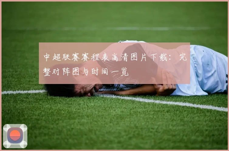 中超联赛赛程表高清图片下载：完整对阵图与时间一览