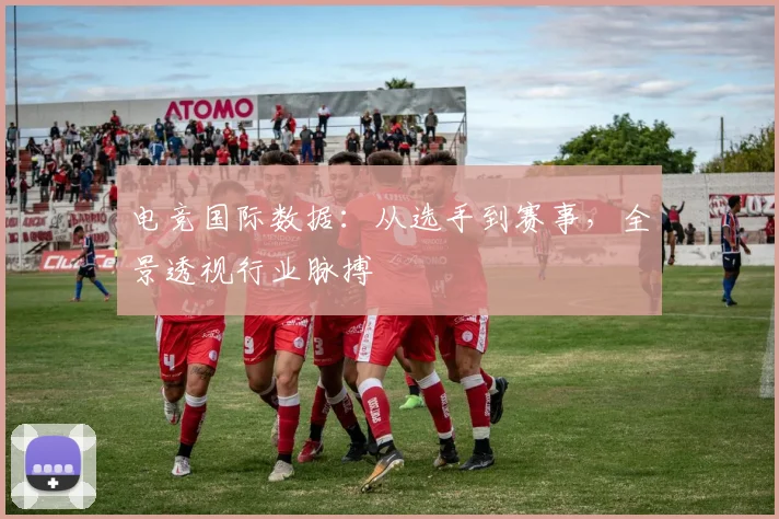 电竞国际数据：从选手到赛事，全景透视行业脉搏